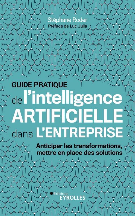 Guide pratique de l'intelligence artificielle dans l'entreprise: Anticiper les transformations, mettre en place des solutions (EYROLLES)